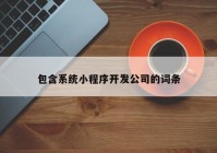 包含系统小程序开发公司的词条