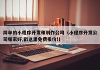 简单的小程序开发和制作公司（小程序开发公司哪家好,戳这里免费报价!）