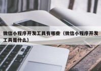 微信小程序开发工具有哪些（微信小程序开发工具是什么）