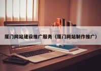 厦门网站建设推广服务（厦门网站制作推广）