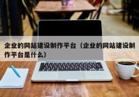 企业的网站建设制作平台（企业的网站建设制作平台是什么）