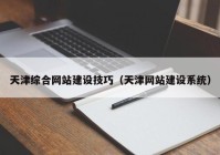 天津综合网站建设技巧（天津网站建设系统）