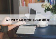 seo优化怎么避免过度（seo如何提高）