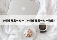 小程序开发一对一（小程序开发一对一教程）