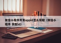 微信小程序开发appid怎么获取（微信小程序 获取id）