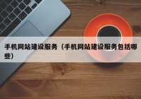 手机网站建设服务（手机网站建设服务包括哪些）