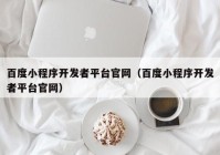 百度小程序开发者平台官网（百度小程序开发者平台官网）