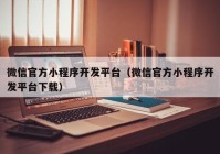 微信官方小程序开发平台（微信官方小程序开发平台下载）