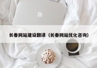 长春网站建设翻译（长春网站优化咨询）