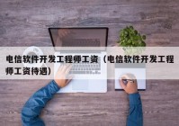 电信软件开发工程师工资（电信软件开发工程师工资待遇）