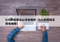 b2c网站建设公司有哪些（b2c的网站名称有哪些）